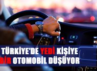 TÜRKİYE’DE YEDİ KİŞİYE BİR OTOMOBİL DÜŞÜYOR